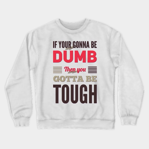 If your gonna be dumb then you gotta be tough Crewneck Sweatshirt by BoogieCreates